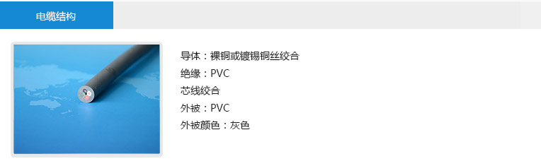 电缆结构： 导体：裸铜或镀锡铜丝绞合 绝缘：PVC 芯线绞合 外被：PVC 外被颜色：灰色